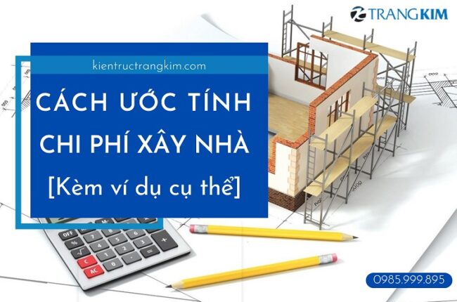 Cách ước tính chi phí xây nhà và ví dụ cụ thể