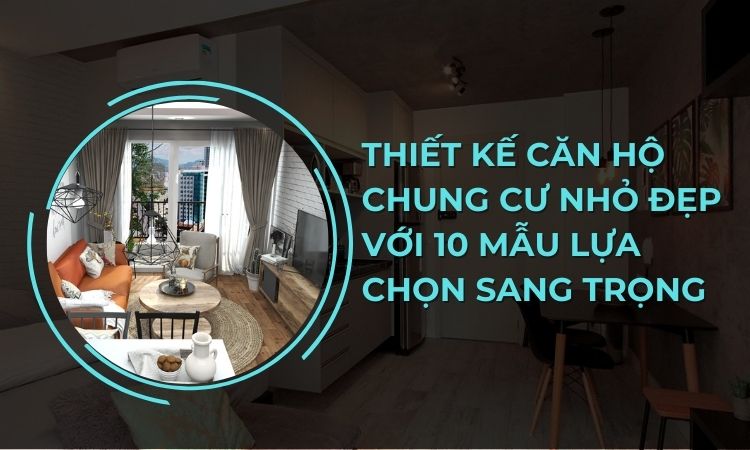 Thiết kế căn hộ chung cư nhỏ đẹp với 10 mẫu lựa chọn sang trọng 1 Thiết kế căn hộ chung cư nhỏ đẹp với 10 mẫu lựa chọn sang trọng 1